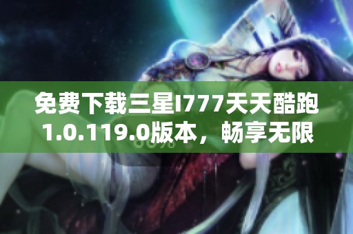 免费下载三星I777天天酷跑1.0.119.0版本，畅享无限乐趣