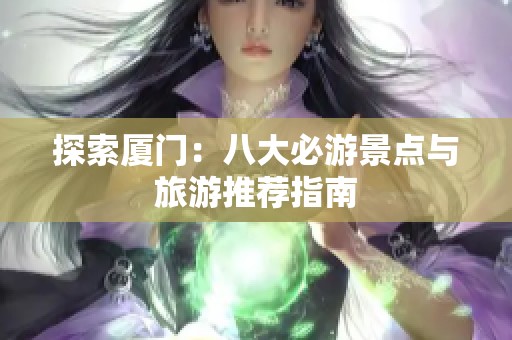 探索厦门：八大必游景点与旅游推荐指南
