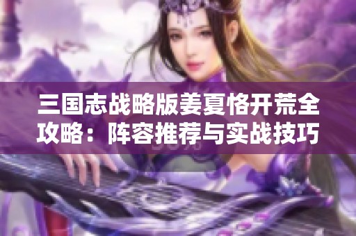 三国志战略版姜夏恪开荒全攻略：阵容推荐与实战技巧详解