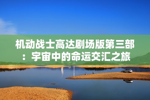 机动战士高达剧场版第三部：宇宙中的命运交汇之旅