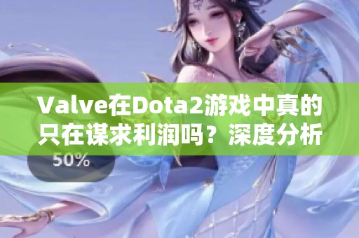 Valve在Dota2游戏中真的只在谋求利润吗？深度分析与探讨