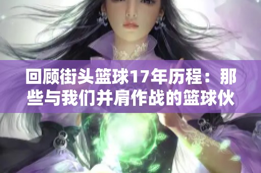 回顾街头篮球17年历程：那些与我们并肩作战的篮球伙伴们