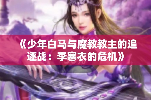 《少年白马与魔教教主的追逐战：李寒衣的危机》