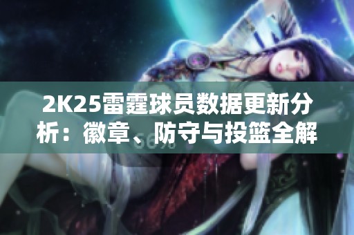 2K25雷霆球员数据更新分析：徽章、防守与投篮全解析