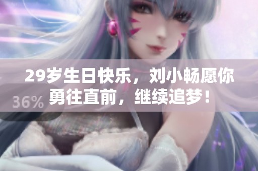 29岁生日快乐，刘小畅愿你勇往直前，继续追梦！