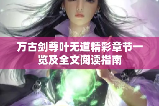 万古剑尊叶无道精彩章节一览及全文阅读指南