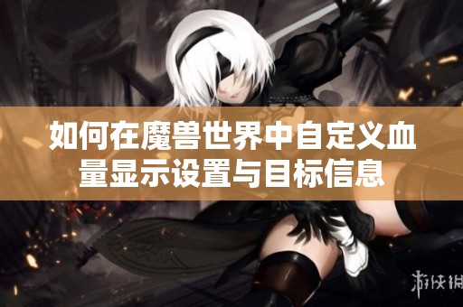如何在魔兽世界中自定义血量显示设置与目标信息