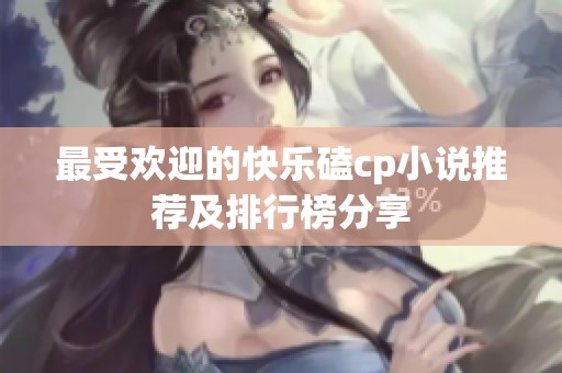 最受欢迎的快乐磕cp小说推荐及排行榜分享