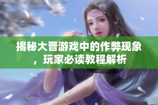 揭秘大晋游戏中的作弊现象，玩家必读教程解析