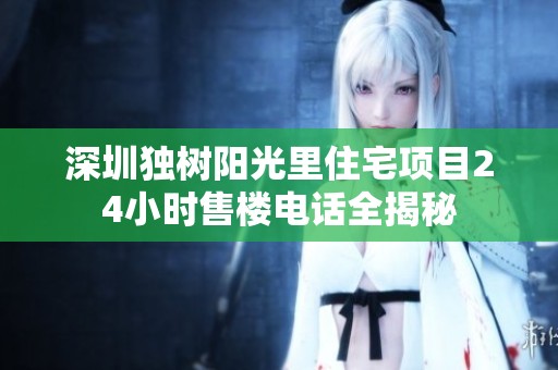 深圳独树阳光里住宅项目24小时售楼电话全揭秘
