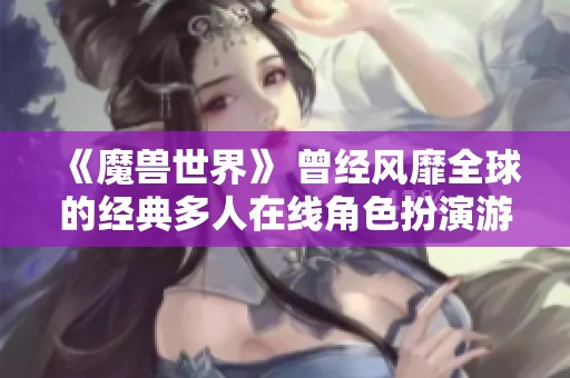 《魔兽世界》 曾经风靡全球的经典多人在线角色扮演游戏揭秘