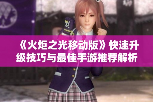 《火炬之光移动版》快速升级技巧与最佳手游推荐解析