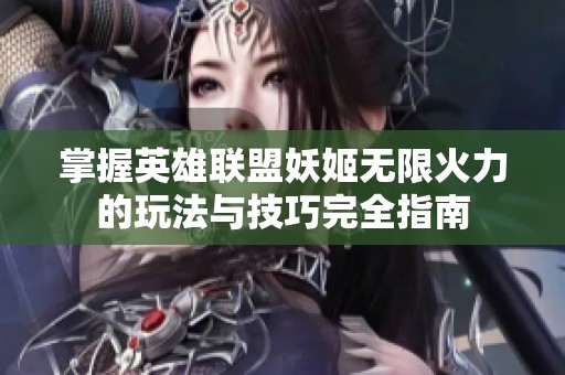 掌握英雄联盟妖姬无限火力的玩法与技巧完全指南