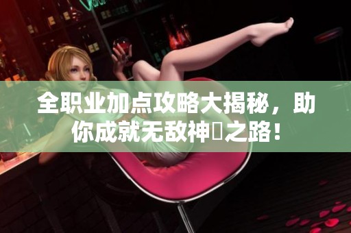 全职业加点攻略大揭秘，助你成就无敌神祇之路！