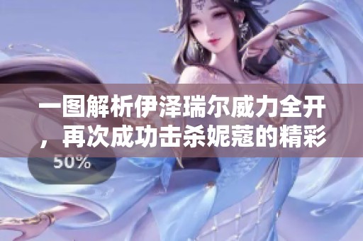 一图解析伊泽瑞尔威力全开，再次成功击杀妮蔻的精彩瞬间