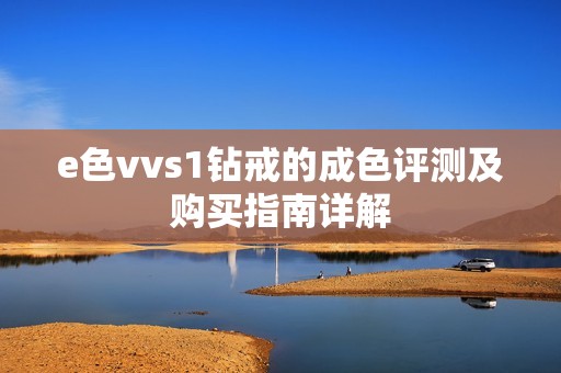 e色vvs1钻戒的成色评测及购买指南详解