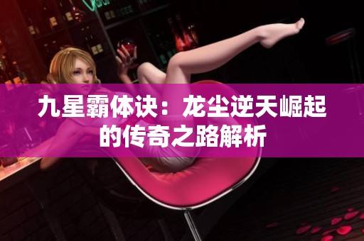 九星霸体诀：龙尘逆天崛起的传奇之路解析