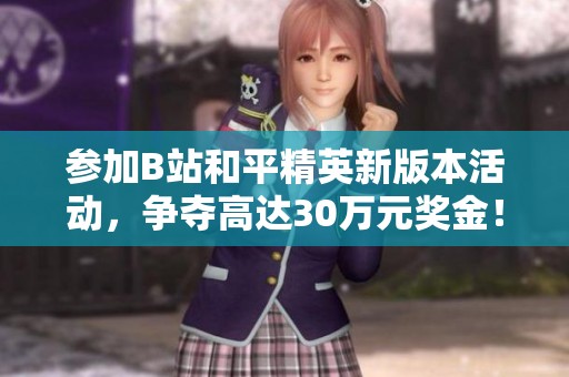 参加B站和平精英新版本活动，争夺高达30万元奖金！