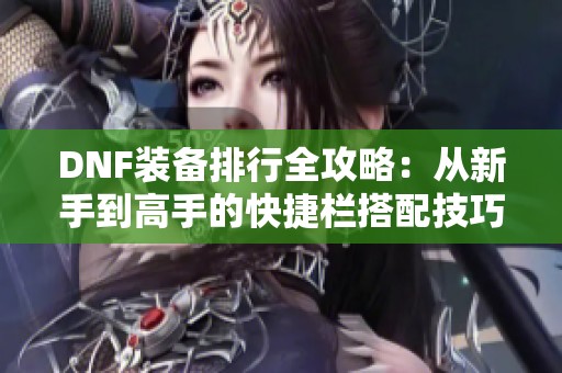 DNF装备排行全攻略：从新手到高手的快捷栏搭配技巧