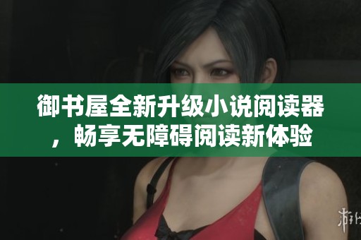 御书屋全新升级小说阅读器，畅享无障碍阅读新体验