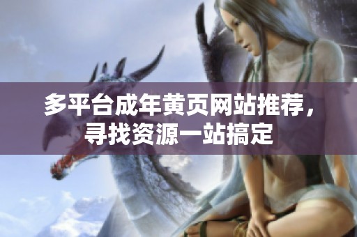 多平台成年黄页网站推荐，寻找资源一站搞定