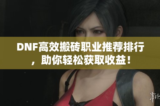 DNF高效搬砖职业推荐排行，助你轻松获取收益！