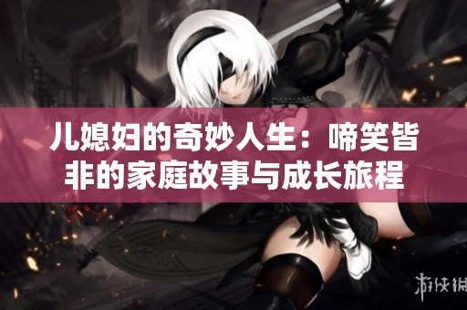 儿媳妇的奇妙人生：啼笑皆非的家庭故事与成长旅程