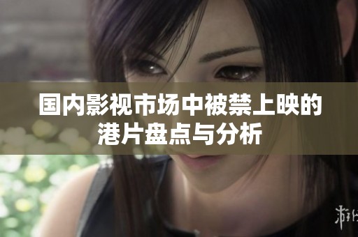 国内影视市场中被禁上映的港片盘点与分析