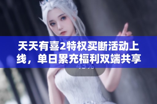 天天有喜2特权买断活动上线，单日累充福利双端共享