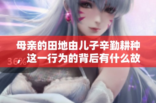 母亲的田地由儿子辛勤耕种，这一行为的背后有什么故事呢