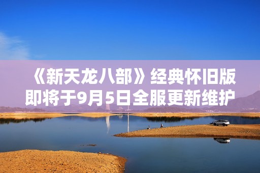 《新天龙八部》经典怀旧版即将于9月5日全服更新维护通知