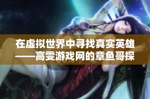 在虚拟世界中寻找真实英雄——高雯游戏网的章鱼哥探索之旅