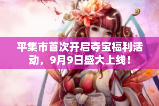平集市首次开启夺宝福利活动，9月9日盛大上线！