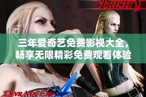 三年爱奇艺免费影视大全，畅享无限精彩免费观看体验