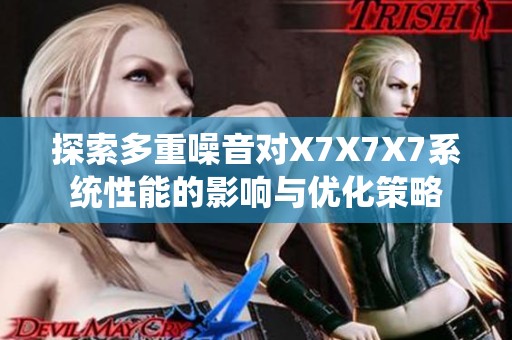 探索多重噪音对X7X7X7系统性能的影响与优化策略