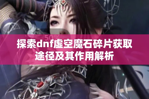 探索dnf虚空魔石碎片获取途径及其作用解析