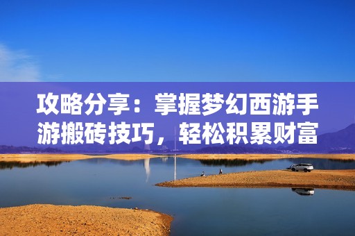 攻略分享：掌握梦幻西游手游搬砖技巧，轻松积累财富！