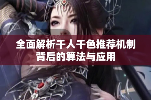 全面解析千人千色推荐机制背后的算法与应用