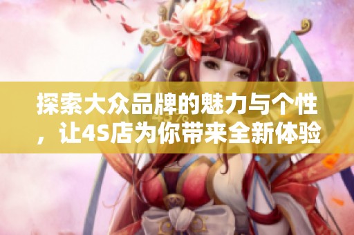 探索大众品牌的魅力与个性，让4S店为你带来全新体验