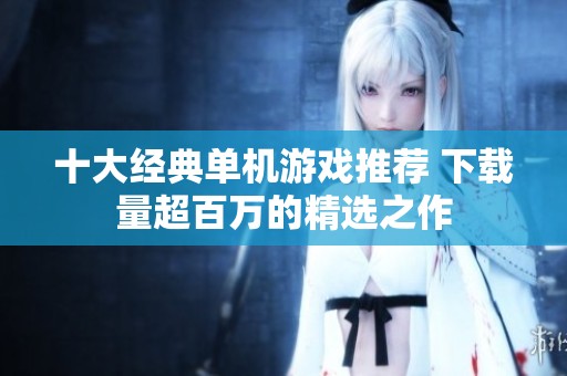 十大经典单机游戏推荐 下载量超百万的精选之作