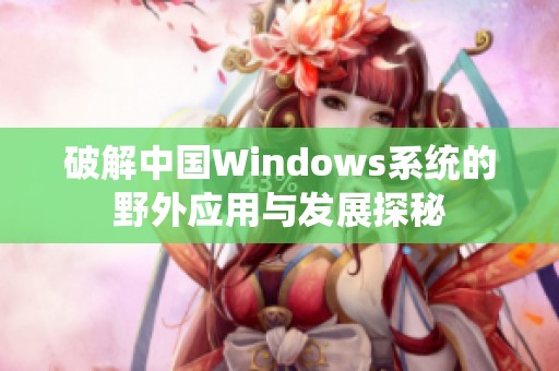 破解中国Windows系统的野外应用与发展探秘