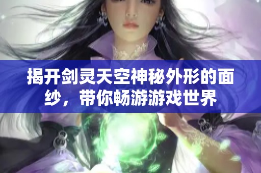 揭开剑灵天空神秘外形的面纱，带你畅游游戏世界