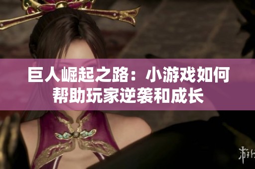 巨人崛起之路：小游戏如何帮助玩家逆袭和成长