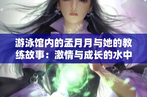 游泳馆内的孟月月与她的教练故事：激情与成长的水中启示