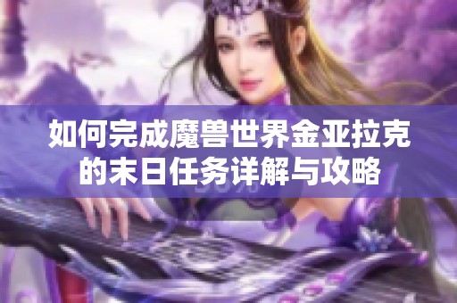 如何完成魔兽世界金亚拉克的末日任务详解与攻略