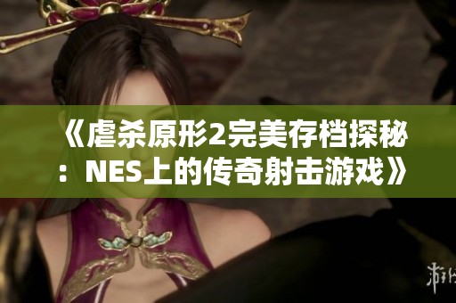 《虐杀原形2完美存档探秘：NES上的传奇射击游戏》