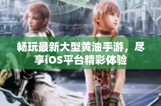 畅玩最新大型黄油手游，尽享iOS平台精彩体验