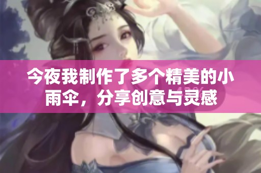 今夜我制作了多个精美的小雨伞，分享创意与灵感