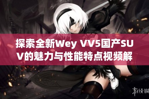 探索全新Wey VV5国产SUV的魅力与性能特点视频解析