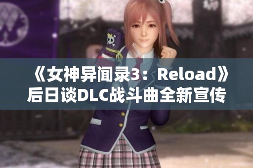 《女神异闻录3：Reload》后日谈DLC战斗曲全新宣传片发布